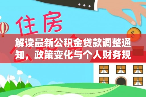 关山解读最新公积金贷款调整通知，政策变化与个人财务规划