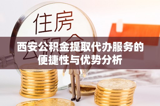 关山西安公积金提取代办服务的便捷性与优势分析