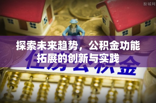 关山探索未来趋势，公积金功能拓展的创新与实践