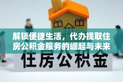 关山解锁便捷生活，代办提取住房公积金服务的崛起与未来