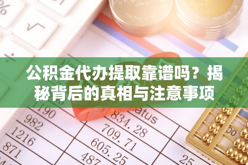 关山公积金代办提取靠谱吗？揭秘背后的真相与注意事项
