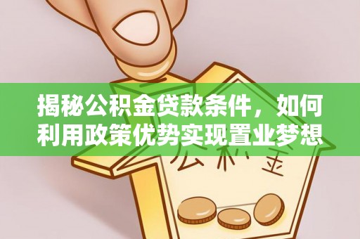 关山揭秘公积金贷款条件，如何利用政策优势实现置业梦想