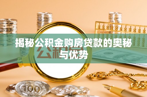 关山揭秘公积金购房贷款的奥秘与优势