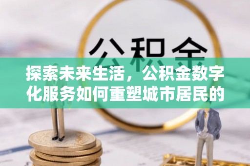 关山探索未来生活，公积金数字化服务如何重塑城市居民的财务管理