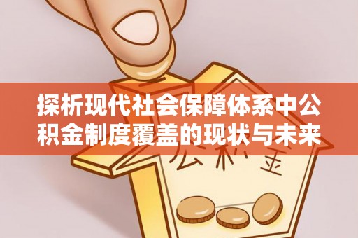 关山探析现代社会保障体系中公积金制度覆盖的现状与未来