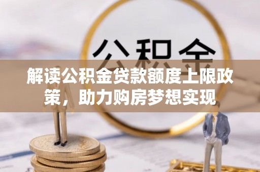 关山解读公积金贷款额度上限政策，助力购房梦想实现
