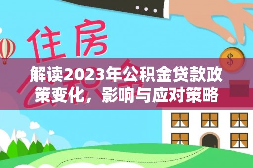 关山解读2023年公积金贷款政策变化，影响与应对策略
