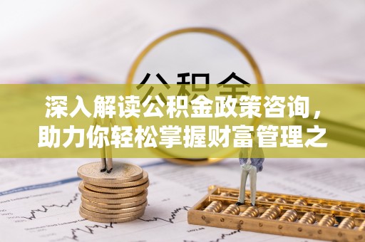 关山深入解读公积金政策咨询，助力你轻松掌握财富管理之道