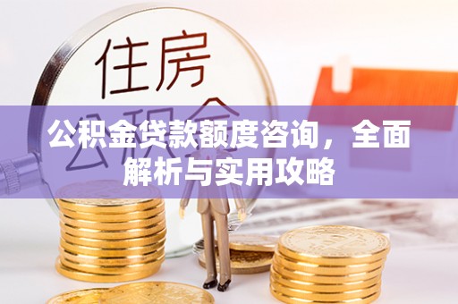 关山公积金贷款额度咨询，全面解析与实用攻略