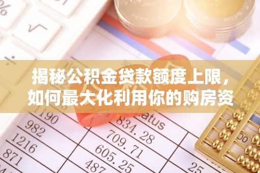 关山揭秘公积金贷款额度上限，如何最大化利用你的购房资金？