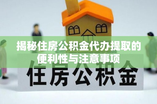 关山揭秘住房公积金代办提取的便利性与注意事项