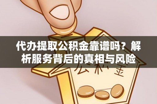 关山代办提取公积金靠谱吗？解析服务背后的真相与风险