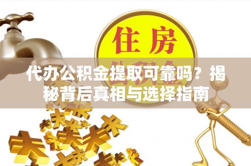 关山代办公积金提取可靠吗？揭秘背后真相与选择指南