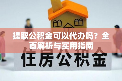 关山提取公积金可以代办吗？全面解析与实用指南