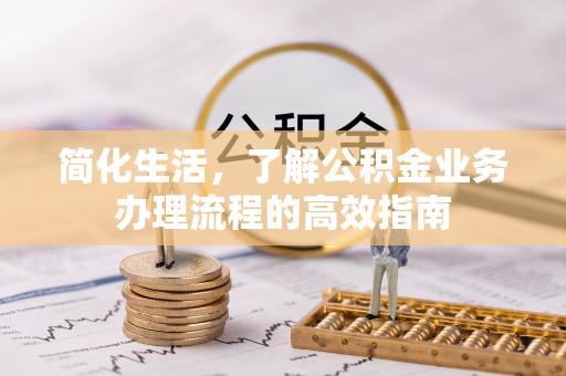关山简化生活，了解公积金业务办理流程的高效指南