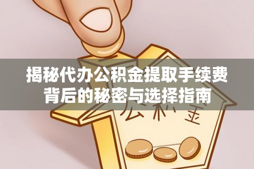 关山揭秘代办公积金提取手续费背后的秘密与选择指南