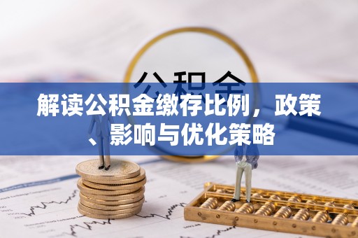关山解读公积金缴存比例，政策、影响与优化策略