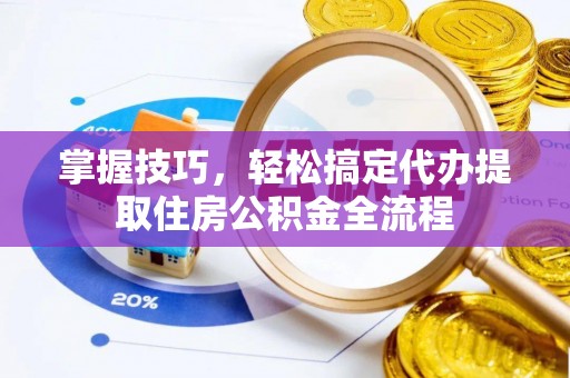 关山掌握技巧，轻松搞定代办提取住房公积金全流程
