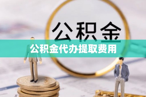 关山公积金代办提取费用