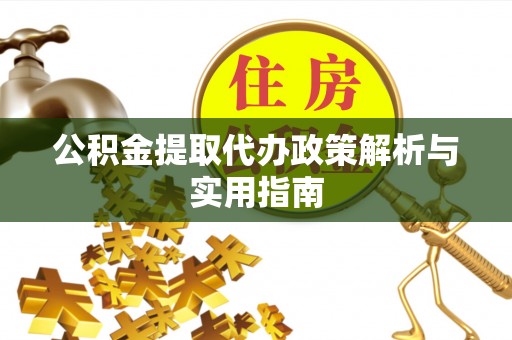 关山公积金提取代办政策解析与实用指南