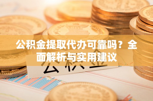 关山公积金提取代办可靠吗？全面解析与实用建议