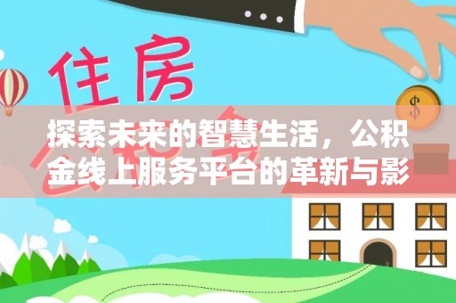 关山探索未来的智慧生活，公积金线上服务平台的革新与影响