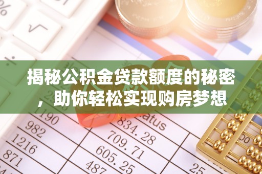 关山揭秘公积金贷款额度的秘密，助你轻松实现购房梦想