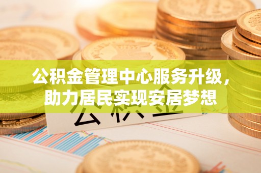 关山公积金管理中心服务升级，助力居民实现安居梦想