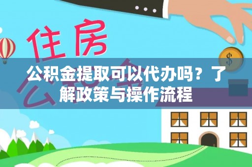 关山公积金提取可以代办吗？了解政策与操作流程