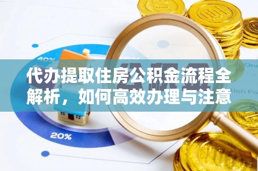 关山代办提取住房公积金流程全解析，如何高效办理与注意事项