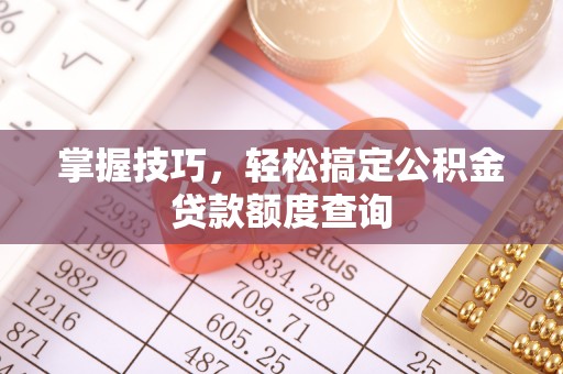关山掌握技巧，轻松搞定公积金贷款额度查询