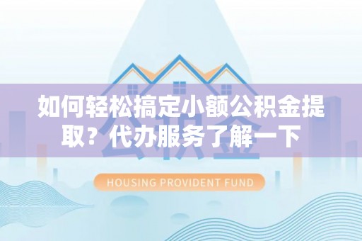 关山如何轻松搞定小额公积金提取？代办服务了解一下