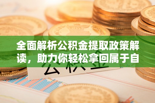 关山全面解析公积金提取政策解读，助力你轻松拿回属于自己的钱