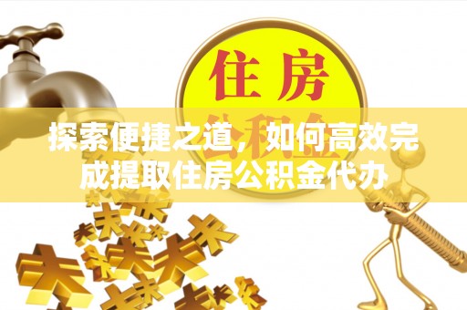 关山探索便捷之道，如何高效完成提取住房公积金代办