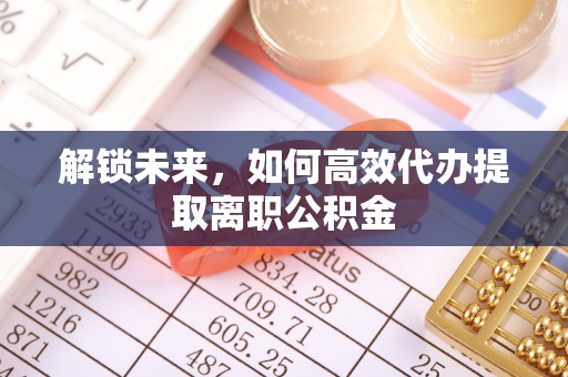 关山解锁未来，如何高效代办提取离职公积金