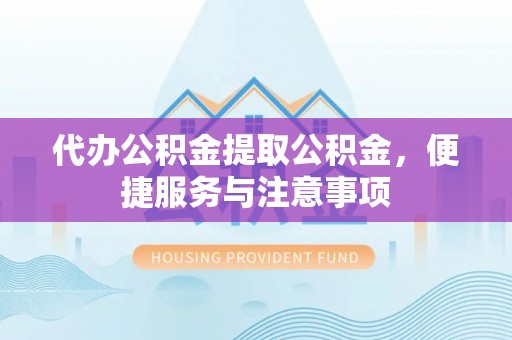 关山代办公积金提取公积金，便捷服务与注意事项