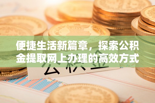 关山便捷生活新篇章，探索公积金提取网上办理的高效方式