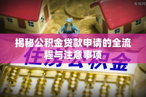 关山揭秘公积金贷款申请的全流程与注意事项