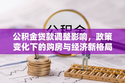 关山公积金贷款调整影响，政策变化下的购房与经济新格局