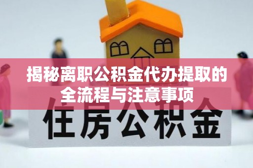 关山揭秘离职公积金代办提取的全流程与注意事项