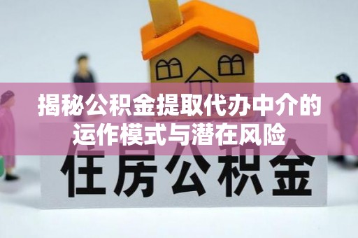 关山揭秘公积金提取代办中介的运作模式与潜在风险