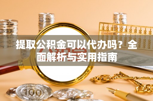 关山提取公积金可以代办吗？全面解析与实用指南