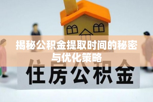 关山揭秘公积金提取时间的秘密与优化策略