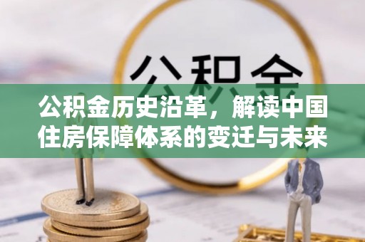 关山公积金历史沿革，解读中国住房保障体系的变迁与未来