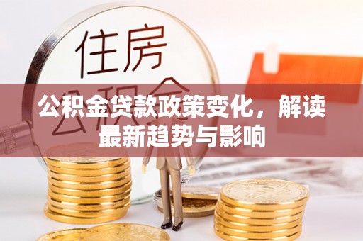 关山公积金贷款政策变化，解读最新趋势与影响