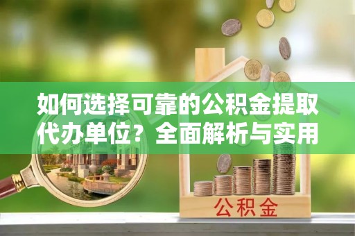 关山如何选择可靠的公积金提取代办单位？全面解析与实用建议