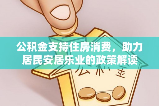 关山公积金支持住房消费，助力居民安居乐业的政策解读