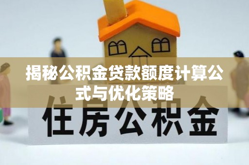 关山揭秘公积金贷款额度计算公式与优化策略