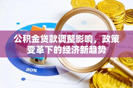 关山公积金贷款调整影响，政策变革下的经济新趋势