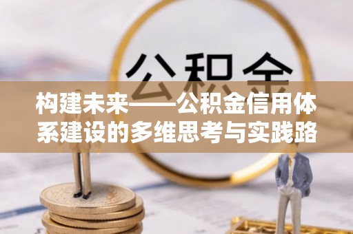 关山构建未来——公积金信用体系建设的多维思考与实践路径